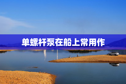 单螺杆泵在船上常用作