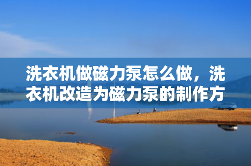 洗衣机做磁力泵怎么做，洗衣机改造为磁力泵的制作方法与步骤