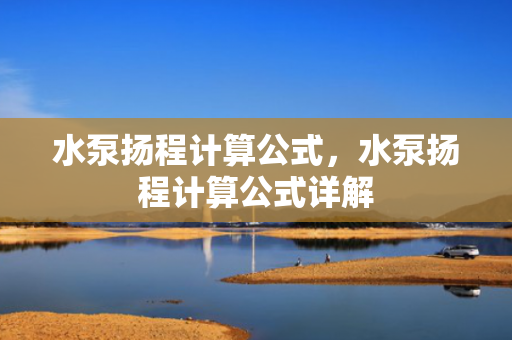 水泵扬程计算公式，水泵扬程计算公式详解