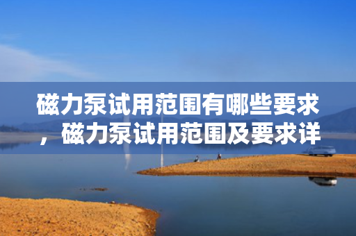磁力泵试用范围有哪些要求，磁力泵试用范围及要求详解