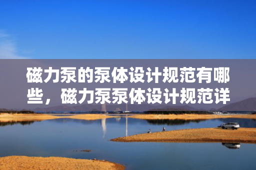 磁力泵的泵体设计规范有哪些，磁力泵泵体设计规范详解