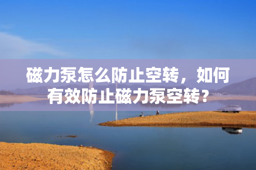 磁力泵怎么防止空转，如何有效防止磁力泵空转？