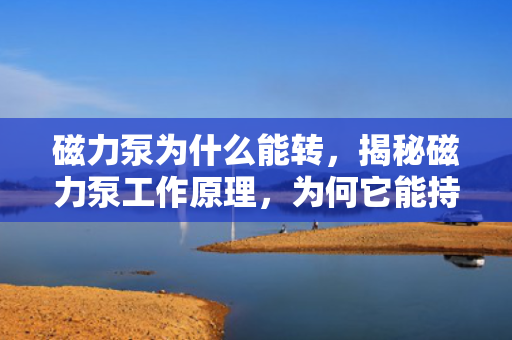 磁力泵为什么能转，揭秘磁力泵工作原理，为何它能持续转动？