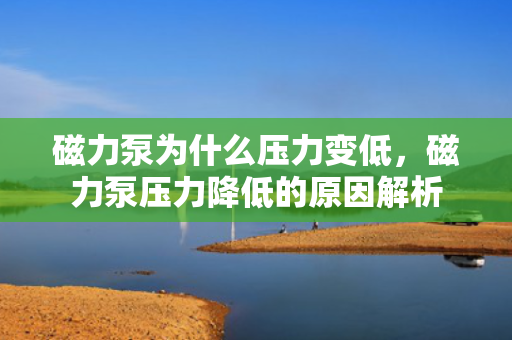 磁力泵为什么压力变低，磁力泵压力降低的原因解析