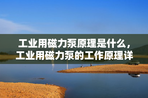工业用磁力泵原理是什么，工业用磁力泵的工作原理详解