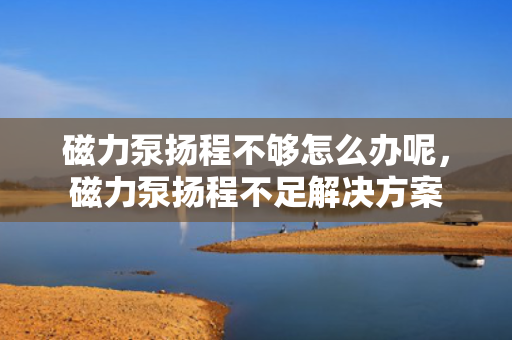 磁力泵扬程不够怎么办呢，磁力泵扬程不足解决方案