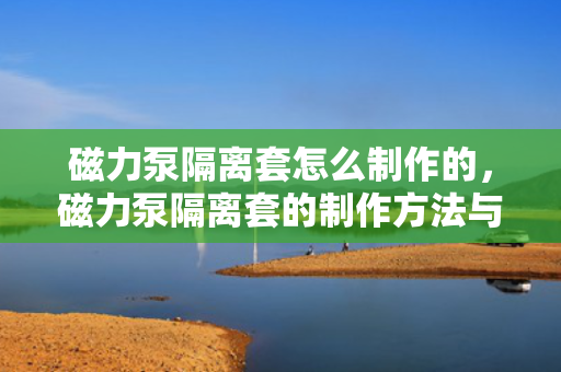 磁力泵隔离套怎么制作的，磁力泵隔离套的制作方法与流程