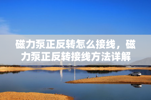 磁力泵正反转怎么接线，磁力泵正反转接线方法详解