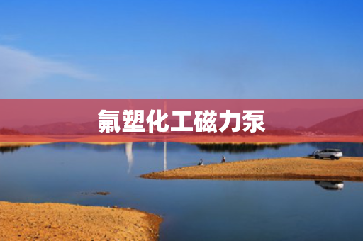 氟塑化工磁力泵