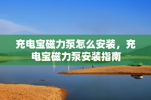 充电宝磁力泵怎么安装，充电宝磁力泵安装指南