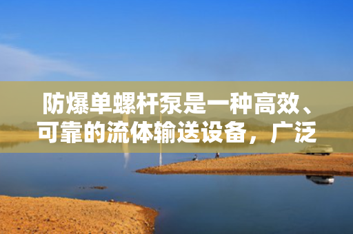 防爆单螺杆泵是一种高效、可靠的流体输送设备，广泛应用于石油、化工、冶金、电力等领域。它具有结构简单、维护方便、运行平稳、噪音低等优点，能够满足各种恶劣工况下的输送需求。