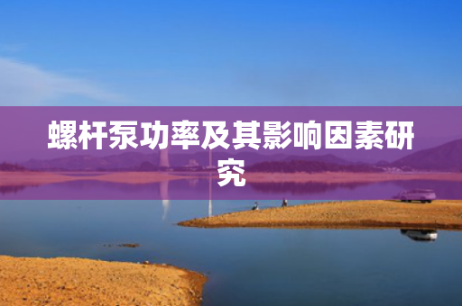螺杆泵功率及其影响因素研究