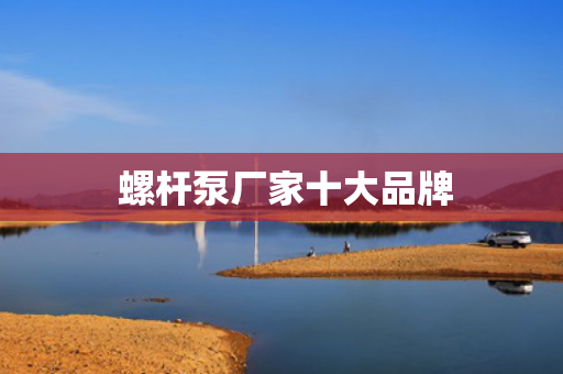  螺杆泵厂家十大品牌