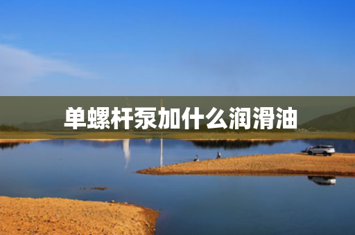  单螺杆泵加什么润滑油