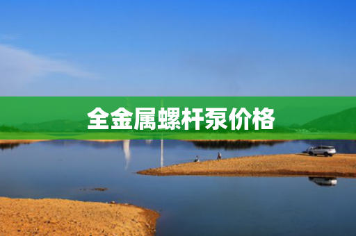  全金属螺杆泵价格