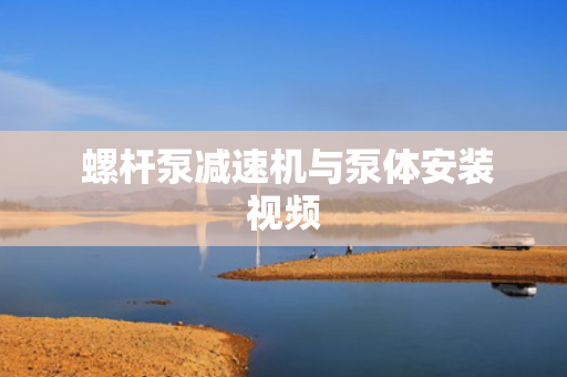  螺杆泵减速机与泵体安装视频