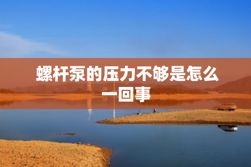  螺杆泵的压力不够是怎么一回事