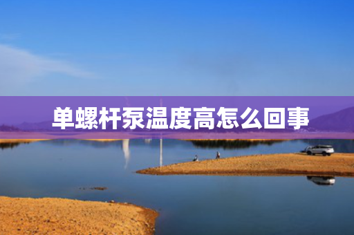  单螺杆泵温度高怎么回事