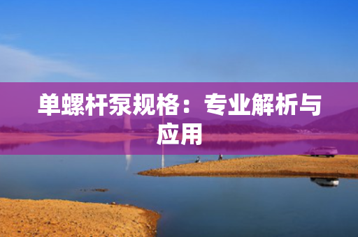 单螺杆泵规格：专业解析与应用
