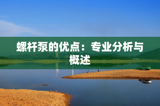螺杆泵的优点：专业分析与概述