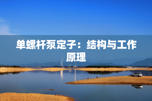单螺杆泵定子：结构与工作原理