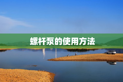  螺杆泵的使用方法