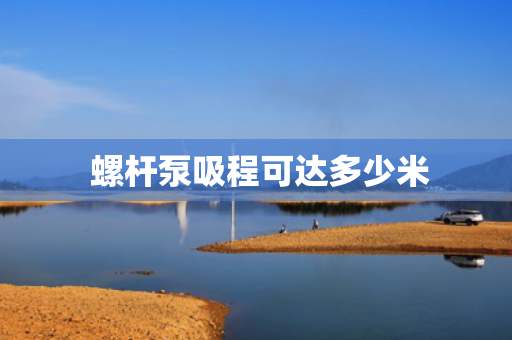  螺杆泵吸程可达多少米