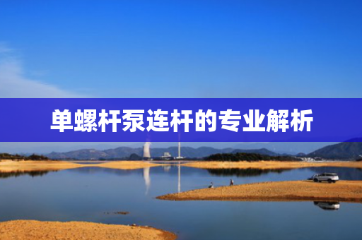 单螺杆泵连杆的专业解析