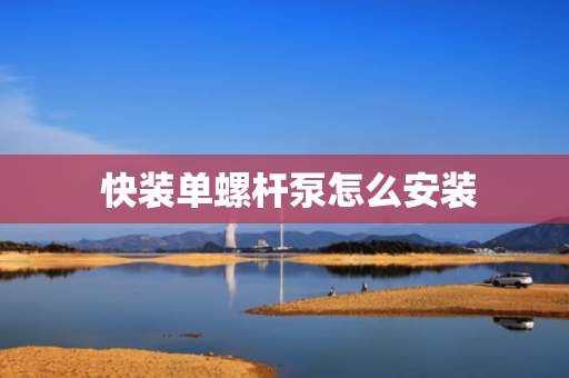  快装单螺杆泵怎么安装