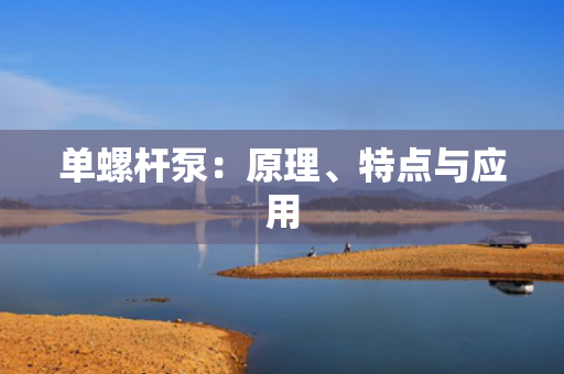 单螺杆泵：原理、特点与应用