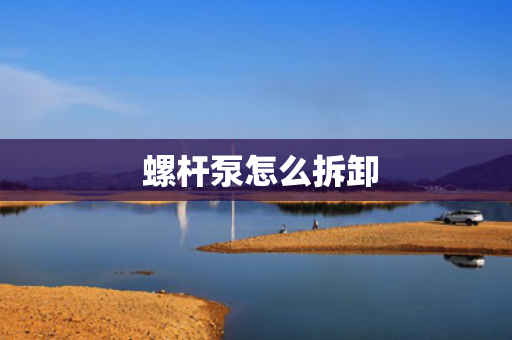  螺杆泵怎么拆卸