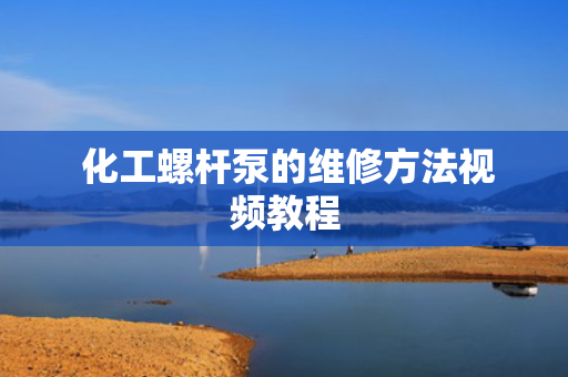  化工螺杆泵的维修方法视频教程
