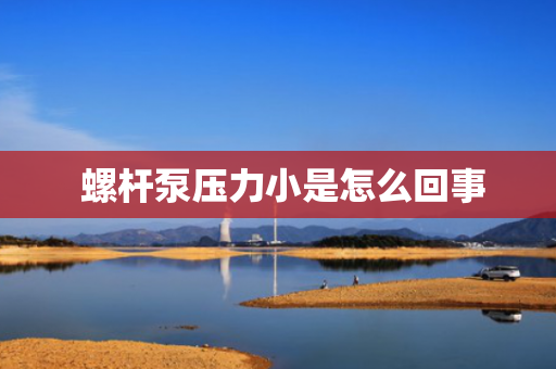  螺杆泵压力小是怎么回事