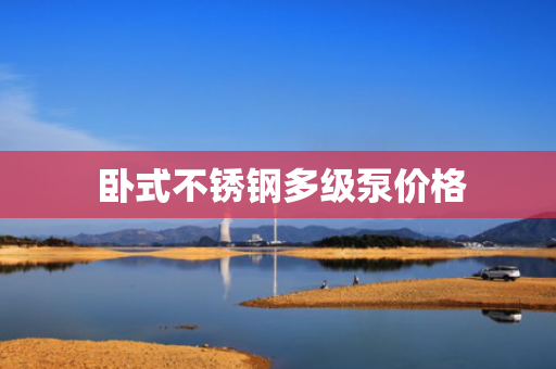  卧式不锈钢多级泵价格