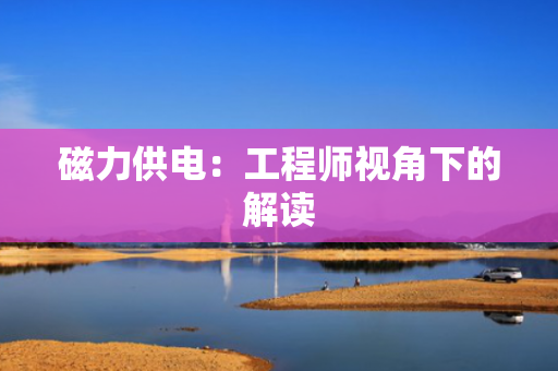 磁力供电：工程师视角下的解读