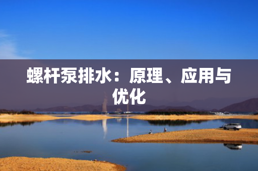 螺杆泵排水：原理、应用与优化
