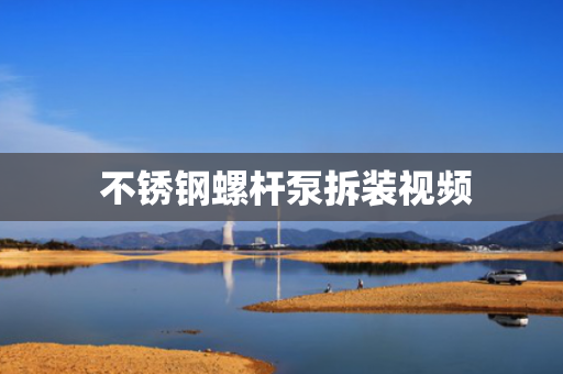  不锈钢螺杆泵拆装视频