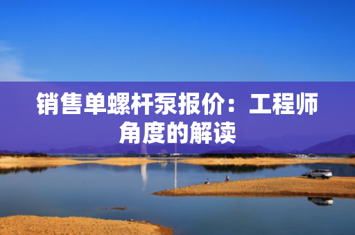 销售单螺杆泵报价：工程师角度的解读