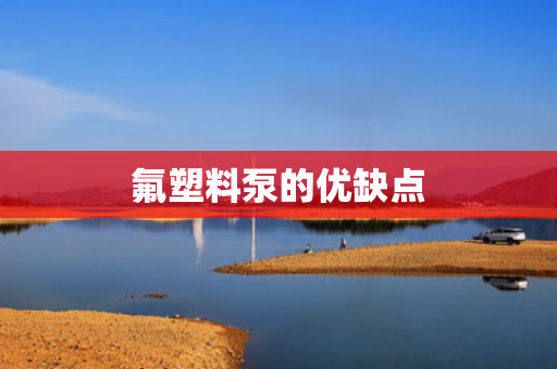 氟塑料泵的优缺点