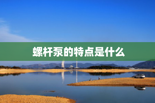  螺杆泵的特点是什么