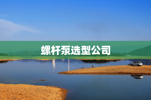 螺杆泵选型公司