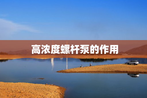  高浓度螺杆泵的作用