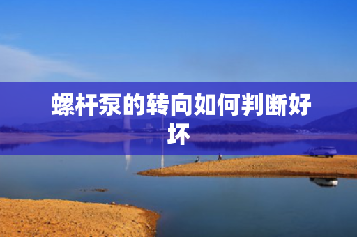  螺杆泵的转向如何判断好坏