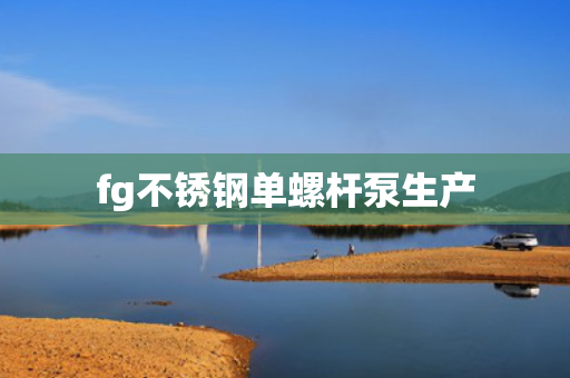 fg不锈钢单螺杆泵生产
