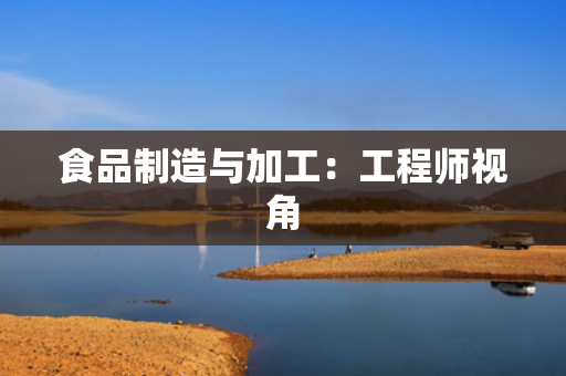 食品制造与加工：工程师视角