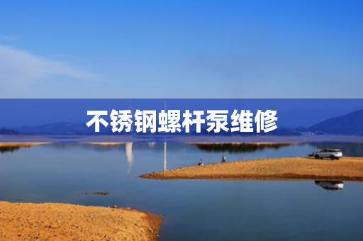 不锈钢螺杆泵维修
