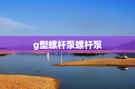 g型螺杆泵螺杆泵