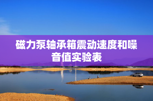 磁力泵轴承箱震动速度和噪音值实验表