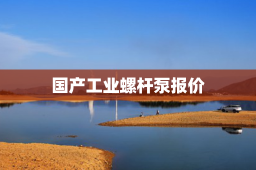 国产工业螺杆泵报价