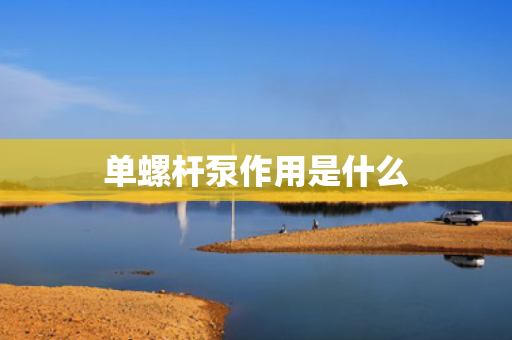 单螺杆泵作用是什么